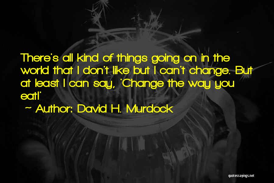 David H. Murdock Quotes: There's All Kind Of Things Going On In The World That I Don't Like But I Can't Change. But At