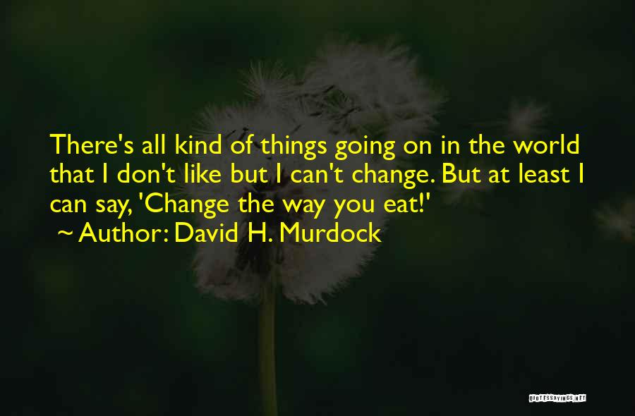 David H. Murdock Quotes: There's All Kind Of Things Going On In The World That I Don't Like But I Can't Change. But At