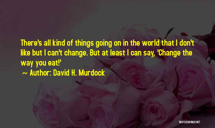 David H. Murdock Quotes: There's All Kind Of Things Going On In The World That I Don't Like But I Can't Change. But At