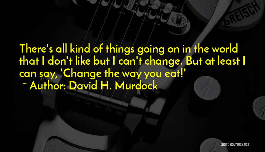 David H. Murdock Quotes: There's All Kind Of Things Going On In The World That I Don't Like But I Can't Change. But At