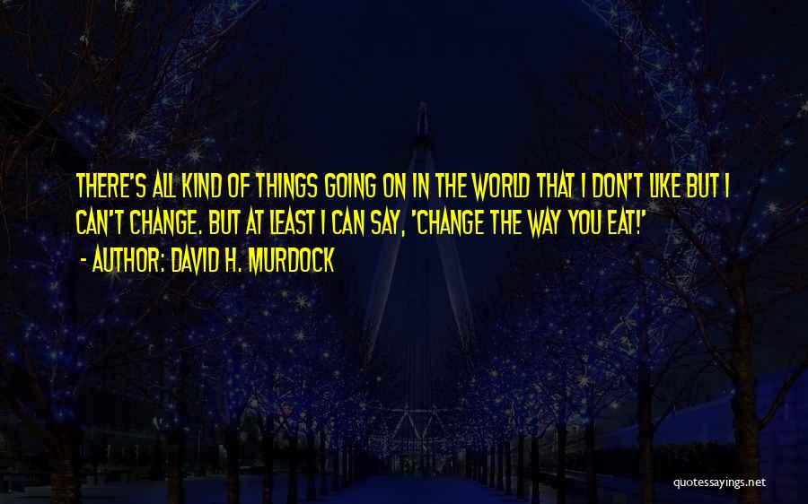 David H. Murdock Quotes: There's All Kind Of Things Going On In The World That I Don't Like But I Can't Change. But At