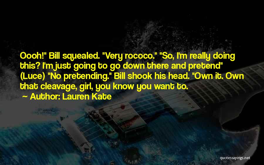 Lauren Kate Quotes: Oooh! Bill Squealed. Very Rococo. So, I'm Really Doing This? I'm Just Going To Go Down There And Pretend (luce)