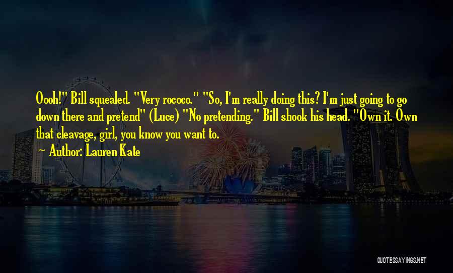 Lauren Kate Quotes: Oooh! Bill Squealed. Very Rococo. So, I'm Really Doing This? I'm Just Going To Go Down There And Pretend (luce)