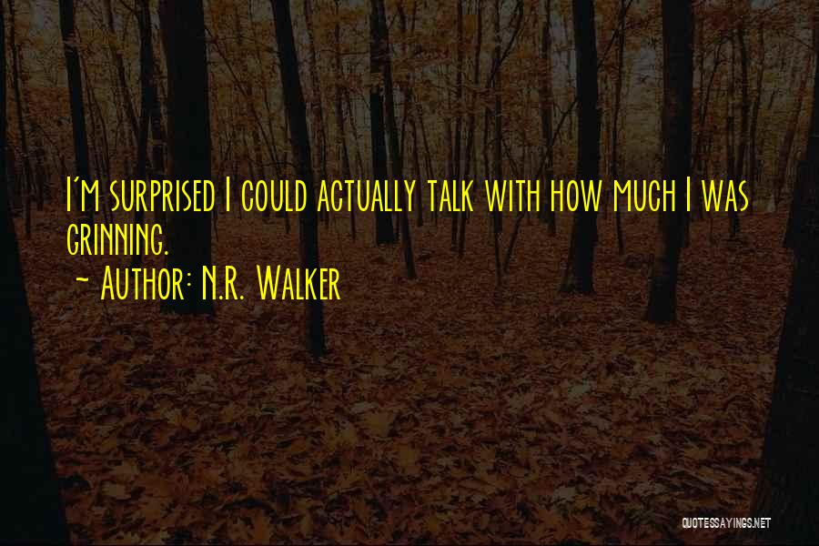 N.R. Walker Quotes: I'm Surprised I Could Actually Talk With How Much I Was Grinning.