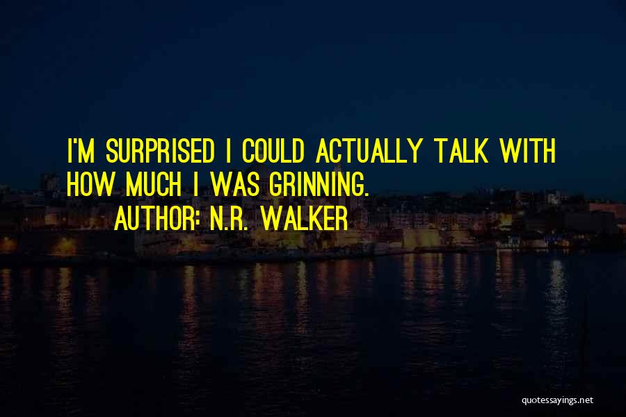 N.R. Walker Quotes: I'm Surprised I Could Actually Talk With How Much I Was Grinning.