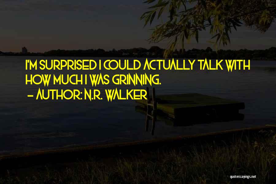 N.R. Walker Quotes: I'm Surprised I Could Actually Talk With How Much I Was Grinning.