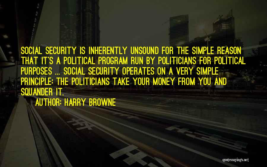Harry Browne Quotes: Social Security Is Inherently Unsound For The Simple Reason That It's A Political Program Run By Politicians For Political Purposes