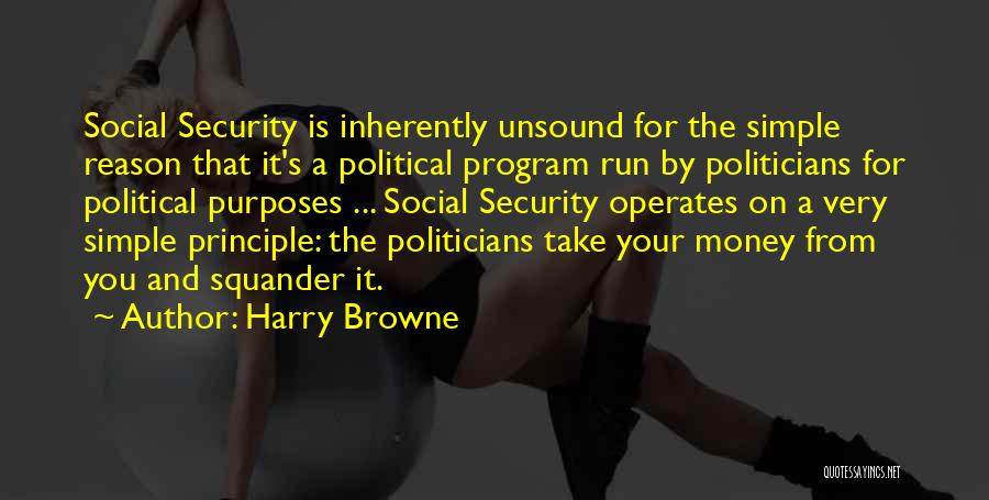 Harry Browne Quotes: Social Security Is Inherently Unsound For The Simple Reason That It's A Political Program Run By Politicians For Political Purposes