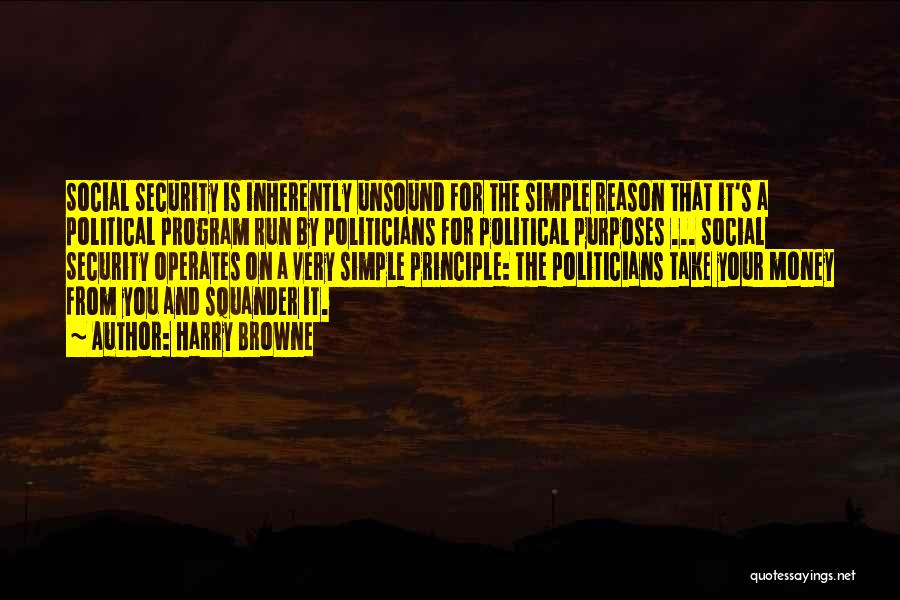 Harry Browne Quotes: Social Security Is Inherently Unsound For The Simple Reason That It's A Political Program Run By Politicians For Political Purposes