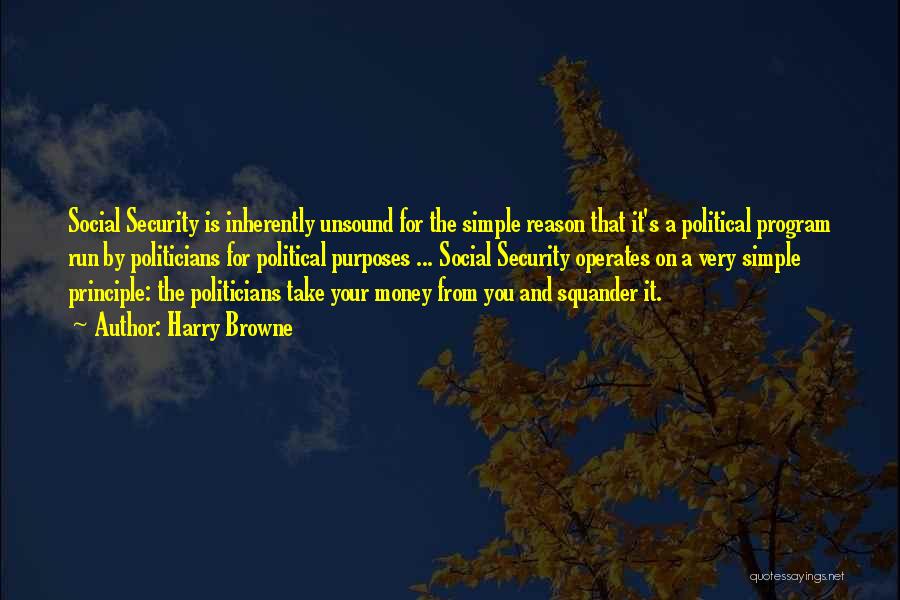 Harry Browne Quotes: Social Security Is Inherently Unsound For The Simple Reason That It's A Political Program Run By Politicians For Political Purposes