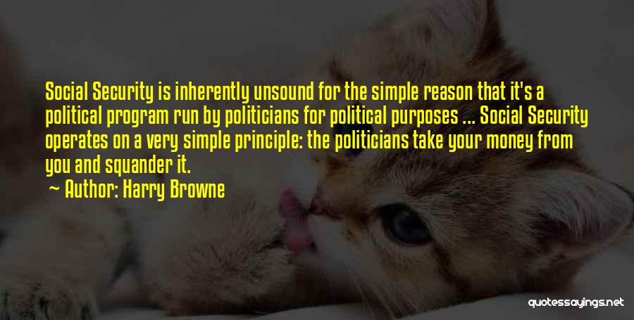 Harry Browne Quotes: Social Security Is Inherently Unsound For The Simple Reason That It's A Political Program Run By Politicians For Political Purposes