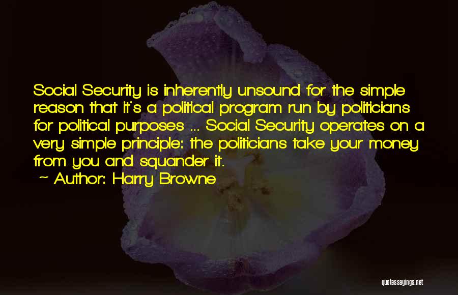 Harry Browne Quotes: Social Security Is Inherently Unsound For The Simple Reason That It's A Political Program Run By Politicians For Political Purposes