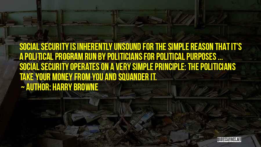 Harry Browne Quotes: Social Security Is Inherently Unsound For The Simple Reason That It's A Political Program Run By Politicians For Political Purposes