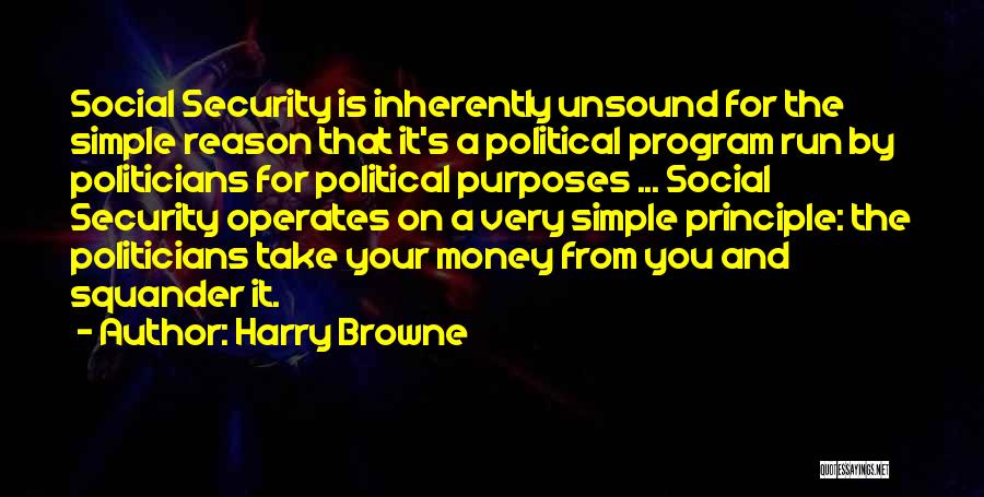 Harry Browne Quotes: Social Security Is Inherently Unsound For The Simple Reason That It's A Political Program Run By Politicians For Political Purposes