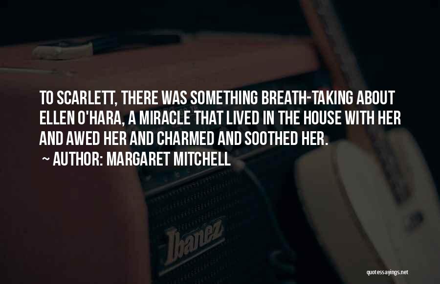 Margaret Mitchell Quotes: To Scarlett, There Was Something Breath-taking About Ellen O'hara, A Miracle That Lived In The House With Her And Awed