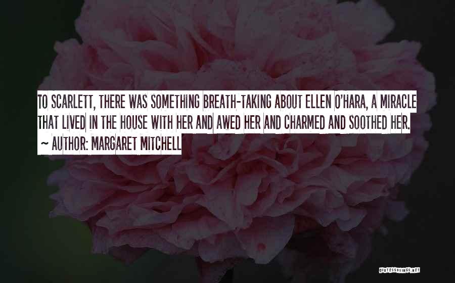 Margaret Mitchell Quotes: To Scarlett, There Was Something Breath-taking About Ellen O'hara, A Miracle That Lived In The House With Her And Awed