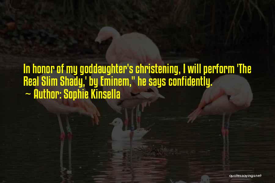 Sophie Kinsella Quotes: In Honor Of My Goddaughter's Christening, I Will Perform 'the Real Slim Shady,' By Eminem, He Says Confidently.