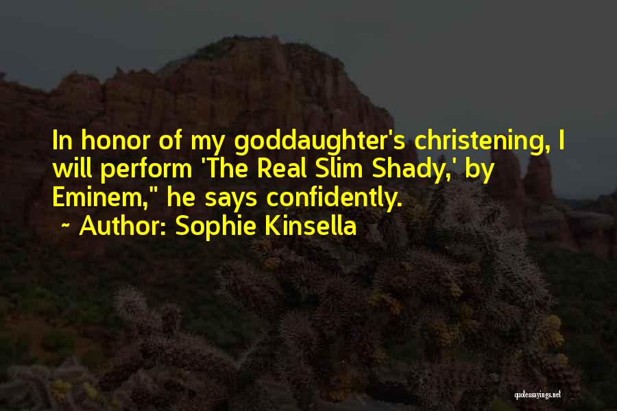 Sophie Kinsella Quotes: In Honor Of My Goddaughter's Christening, I Will Perform 'the Real Slim Shady,' By Eminem, He Says Confidently.