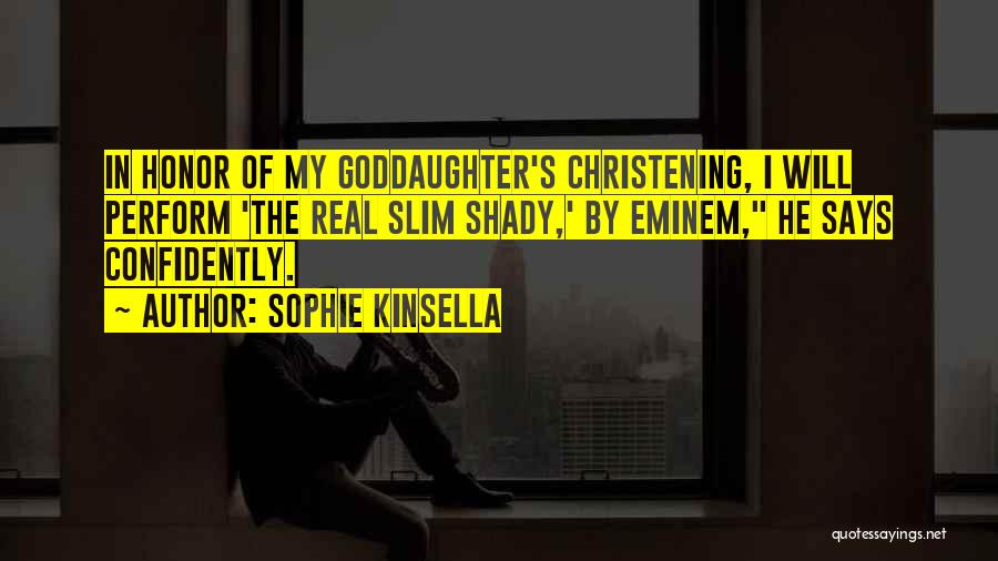 Sophie Kinsella Quotes: In Honor Of My Goddaughter's Christening, I Will Perform 'the Real Slim Shady,' By Eminem, He Says Confidently.