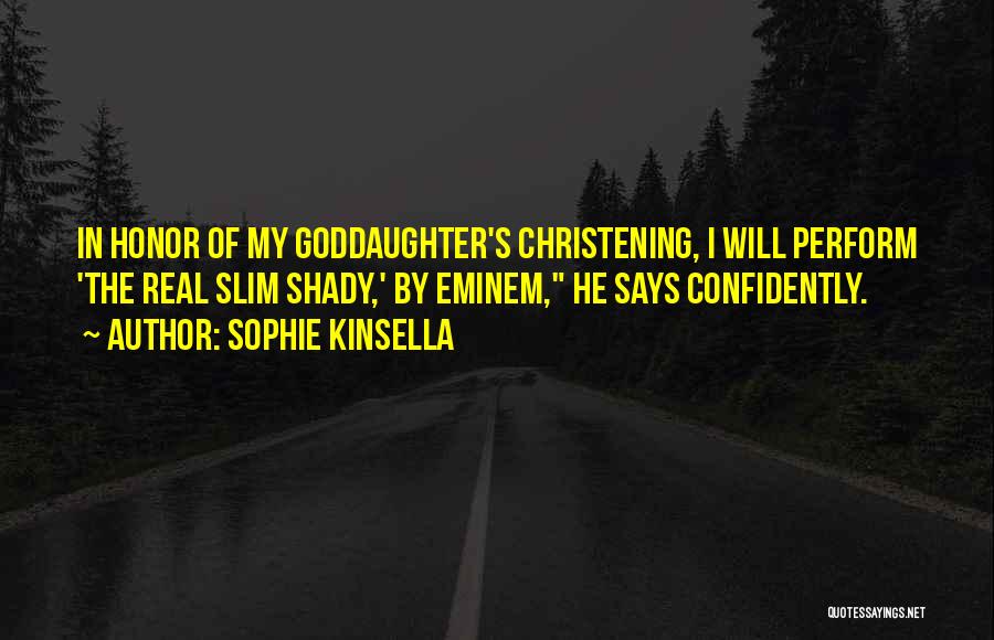 Sophie Kinsella Quotes: In Honor Of My Goddaughter's Christening, I Will Perform 'the Real Slim Shady,' By Eminem, He Says Confidently.