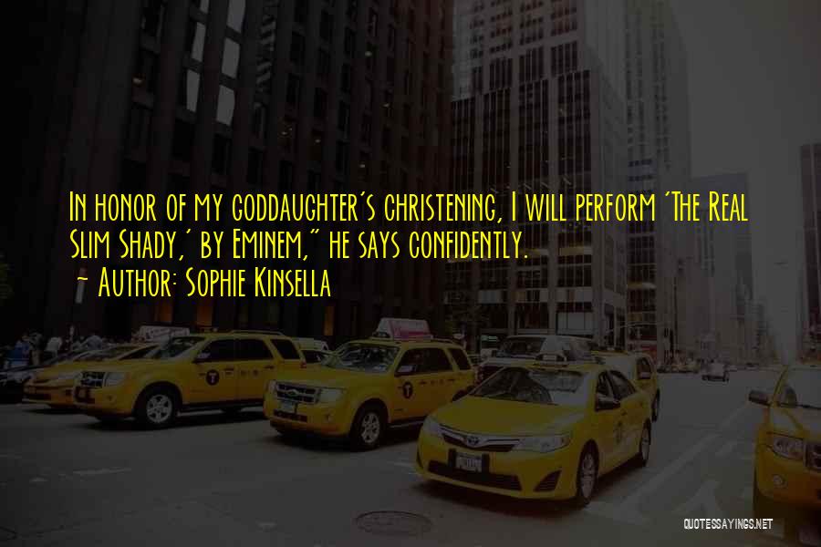 Sophie Kinsella Quotes: In Honor Of My Goddaughter's Christening, I Will Perform 'the Real Slim Shady,' By Eminem, He Says Confidently.