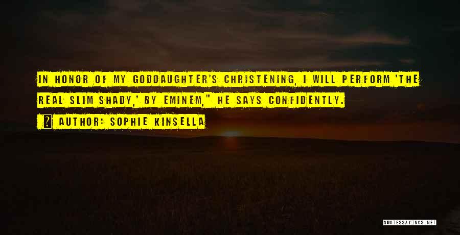 Sophie Kinsella Quotes: In Honor Of My Goddaughter's Christening, I Will Perform 'the Real Slim Shady,' By Eminem, He Says Confidently.