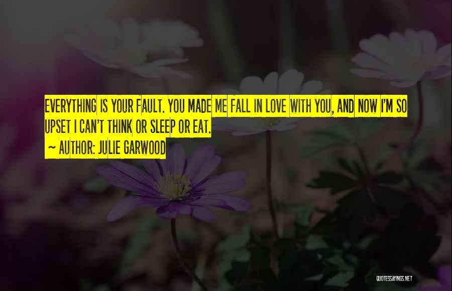 Julie Garwood Quotes: Everything Is Your Fault. You Made Me Fall In Love With You, And Now I'm So Upset I Can't Think