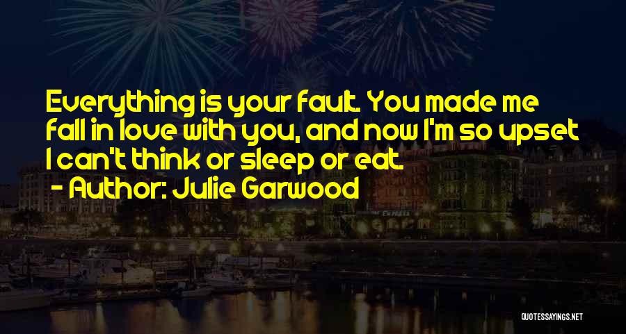 Julie Garwood Quotes: Everything Is Your Fault. You Made Me Fall In Love With You, And Now I'm So Upset I Can't Think