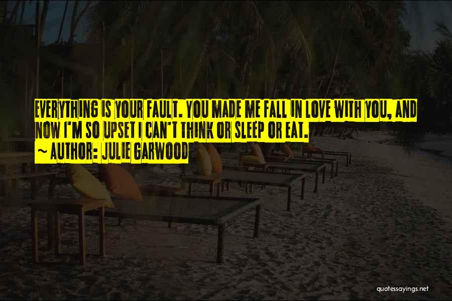 Julie Garwood Quotes: Everything Is Your Fault. You Made Me Fall In Love With You, And Now I'm So Upset I Can't Think