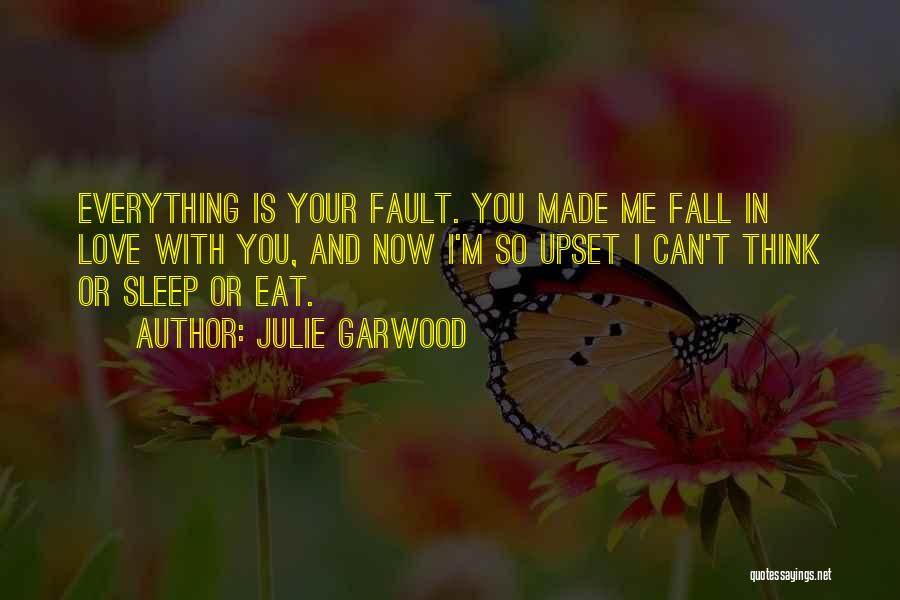 Julie Garwood Quotes: Everything Is Your Fault. You Made Me Fall In Love With You, And Now I'm So Upset I Can't Think