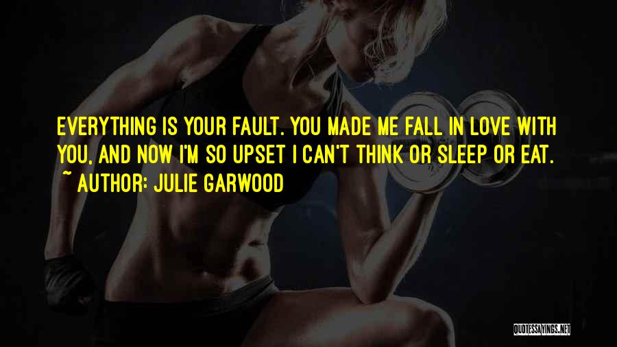 Julie Garwood Quotes: Everything Is Your Fault. You Made Me Fall In Love With You, And Now I'm So Upset I Can't Think