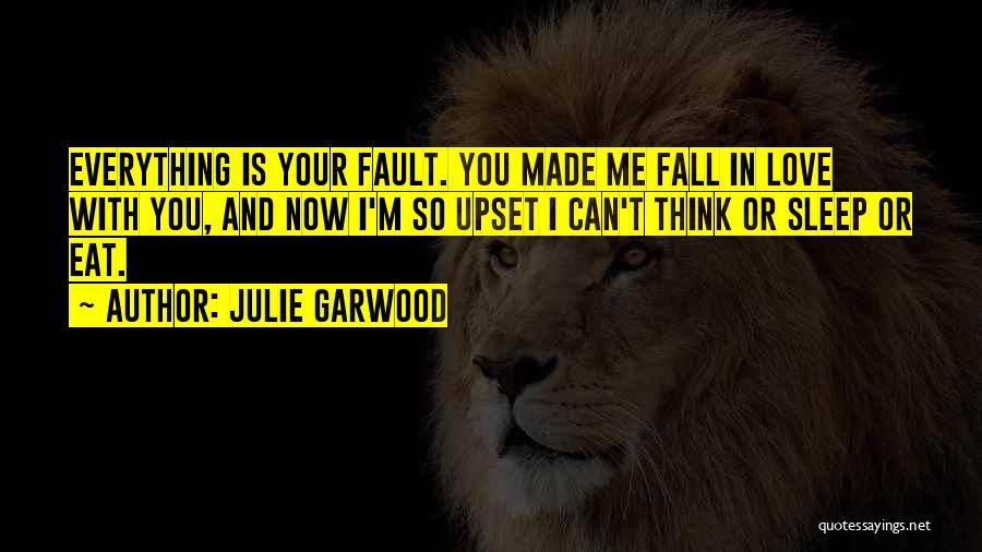 Julie Garwood Quotes: Everything Is Your Fault. You Made Me Fall In Love With You, And Now I'm So Upset I Can't Think