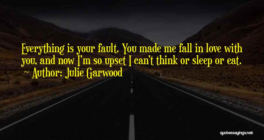 Julie Garwood Quotes: Everything Is Your Fault. You Made Me Fall In Love With You, And Now I'm So Upset I Can't Think