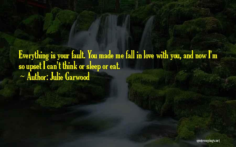 Julie Garwood Quotes: Everything Is Your Fault. You Made Me Fall In Love With You, And Now I'm So Upset I Can't Think