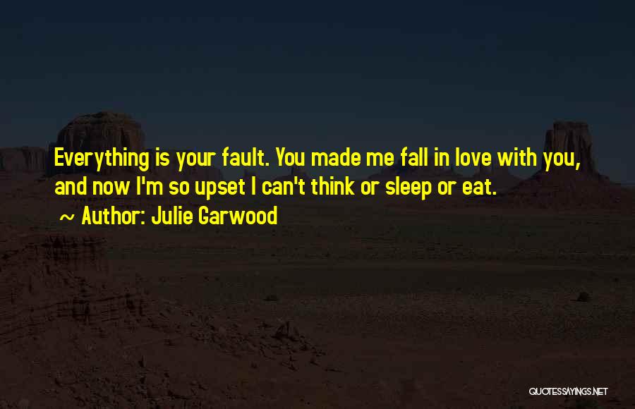 Julie Garwood Quotes: Everything Is Your Fault. You Made Me Fall In Love With You, And Now I'm So Upset I Can't Think