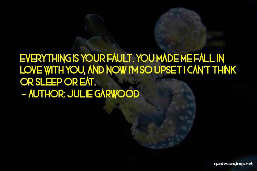 Julie Garwood Quotes: Everything Is Your Fault. You Made Me Fall In Love With You, And Now I'm So Upset I Can't Think