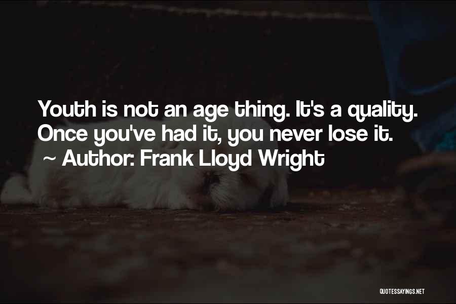 Frank Lloyd Wright Quotes: Youth Is Not An Age Thing. It's A Quality. Once You've Had It, You Never Lose It.