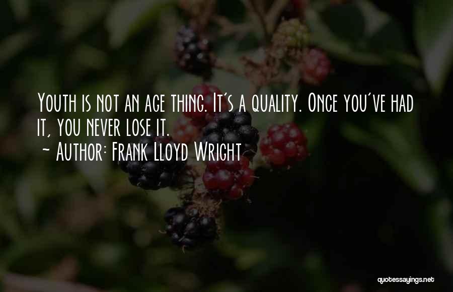 Frank Lloyd Wright Quotes: Youth Is Not An Age Thing. It's A Quality. Once You've Had It, You Never Lose It.