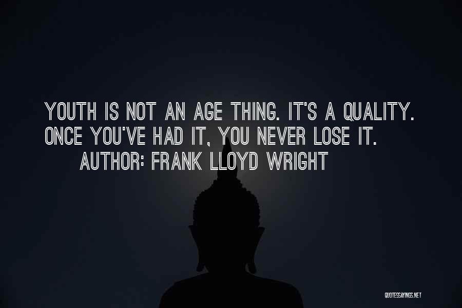 Frank Lloyd Wright Quotes: Youth Is Not An Age Thing. It's A Quality. Once You've Had It, You Never Lose It.