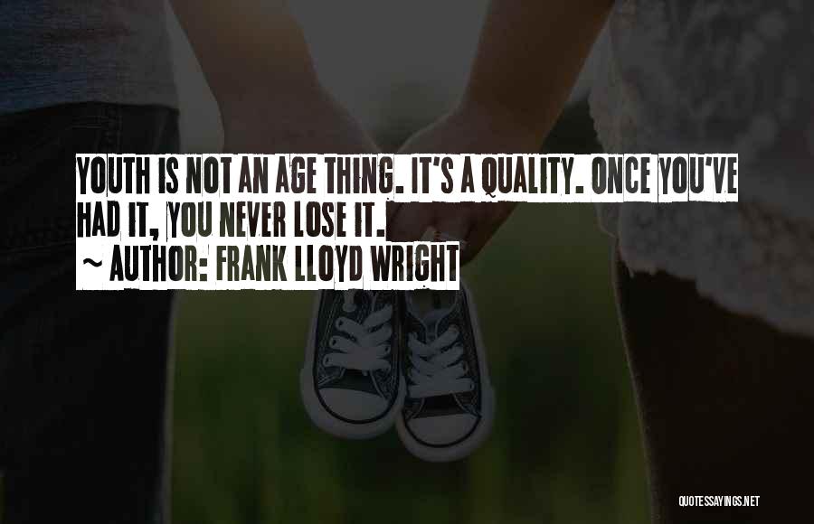 Frank Lloyd Wright Quotes: Youth Is Not An Age Thing. It's A Quality. Once You've Had It, You Never Lose It.