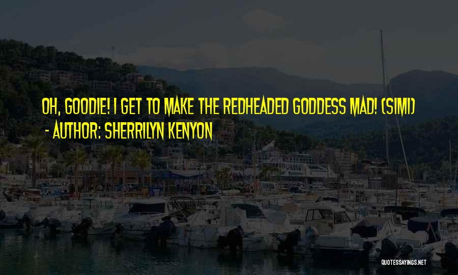 Sherrilyn Kenyon Quotes: Oh, Goodie! I Get To Make The Redheaded Goddess Mad! (simi)