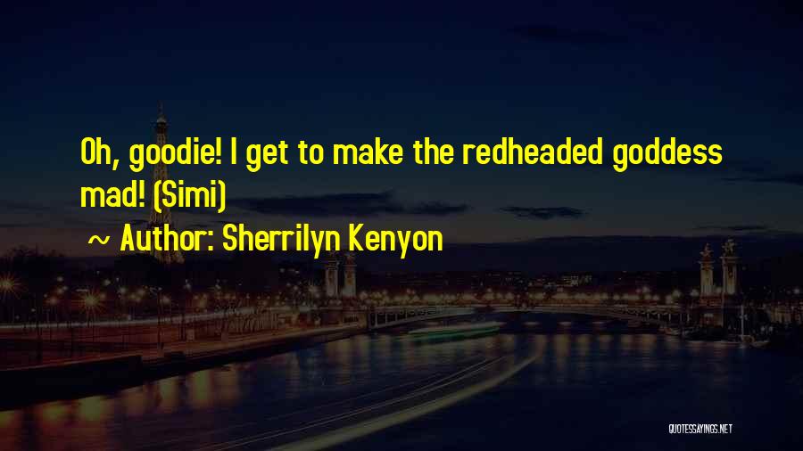Sherrilyn Kenyon Quotes: Oh, Goodie! I Get To Make The Redheaded Goddess Mad! (simi)