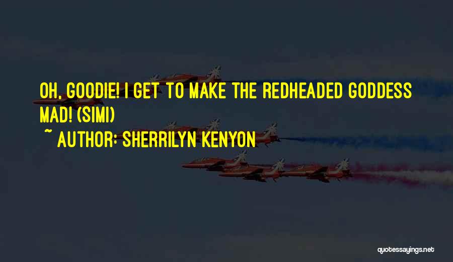 Sherrilyn Kenyon Quotes: Oh, Goodie! I Get To Make The Redheaded Goddess Mad! (simi)