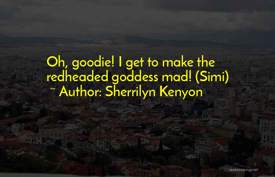 Sherrilyn Kenyon Quotes: Oh, Goodie! I Get To Make The Redheaded Goddess Mad! (simi)