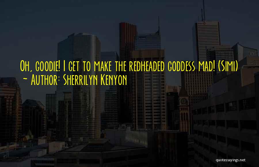 Sherrilyn Kenyon Quotes: Oh, Goodie! I Get To Make The Redheaded Goddess Mad! (simi)
