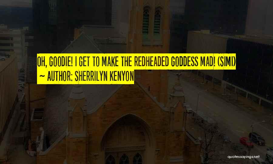 Sherrilyn Kenyon Quotes: Oh, Goodie! I Get To Make The Redheaded Goddess Mad! (simi)