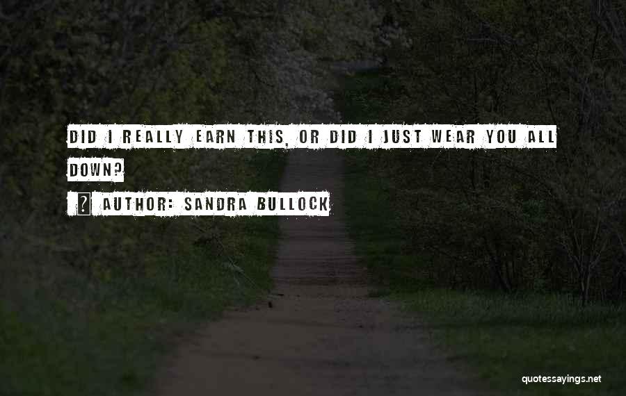 Sandra Bullock Quotes: Did I Really Earn This, Or Did I Just Wear You All Down?