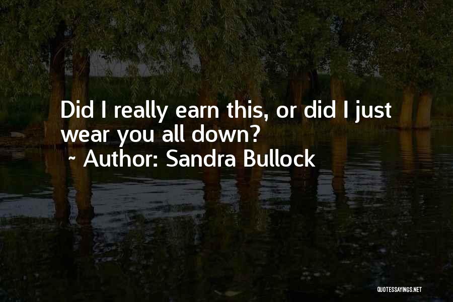 Sandra Bullock Quotes: Did I Really Earn This, Or Did I Just Wear You All Down?