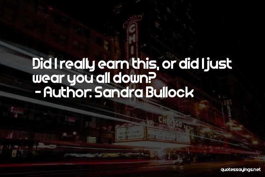 Sandra Bullock Quotes: Did I Really Earn This, Or Did I Just Wear You All Down?