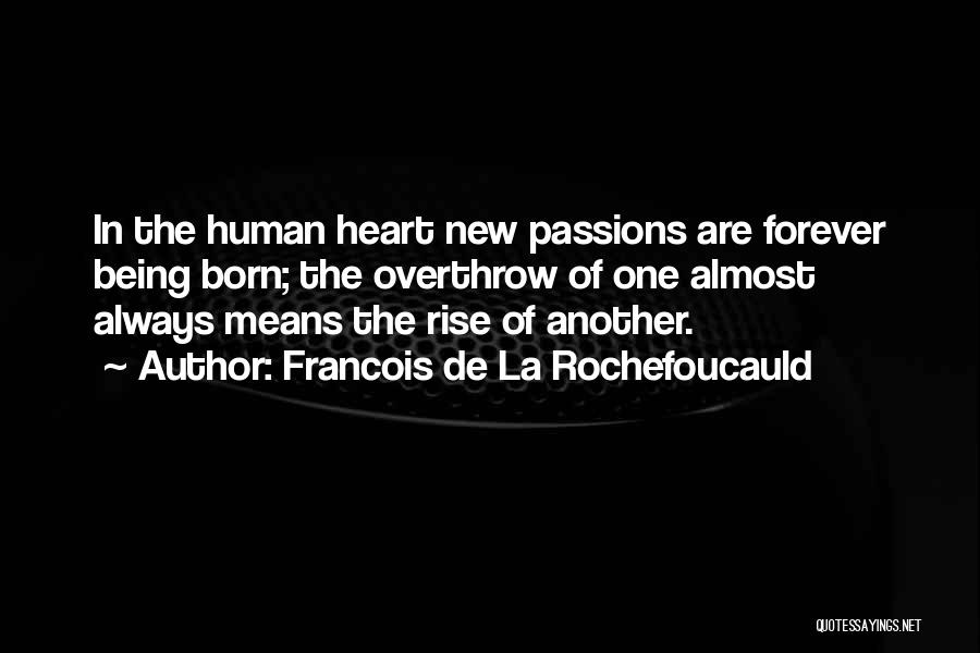 Francois De La Rochefoucauld Quotes: In The Human Heart New Passions Are Forever Being Born; The Overthrow Of One Almost Always Means The Rise Of